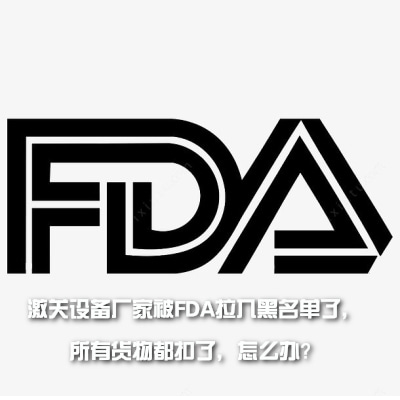 激關(guān)設(shè)備廠家被FDA拉入黑名單了，所有貨物都扣了，怎