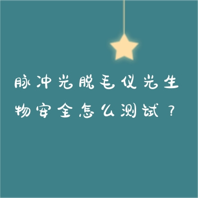 脈沖光脫毛儀光生物安全怎么測(cè)試？