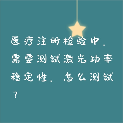 醫(yī)療注冊(cè)檢驗(yàn)中，需要測(cè)試激光功率穩(wěn)定性，怎么測(cè)試？