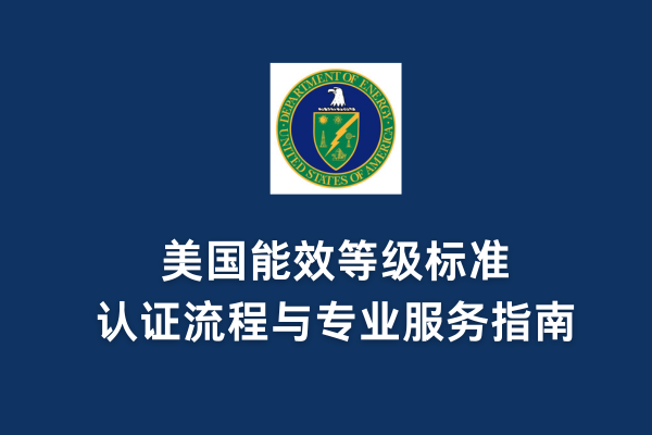 美國(guó)能效等級(jí)標(biāo)準(zhǔn)、認(rèn)證流程與專業(yè)服務(wù)指南